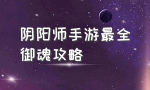 阴阳师手游最全御魂攻略（阴阳师手游哪年出的）