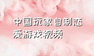 中国玩家自制恋爱游戏视频