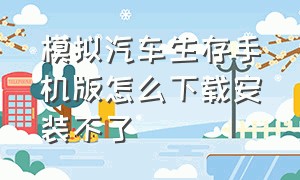 模拟汽车生存手机版怎么下载安装不了（真实汽车模拟手机版下载教程）