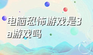 电脑恐怖游戏是3a游戏吗（电脑版免费恐怖游戏有哪些）