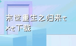 末世重生之归来txt下载（末世重生之归来全文阅读最新章节列表）