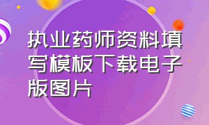 执业药师资料填写模板下载电子版图片（执业药师电子版证书图样）