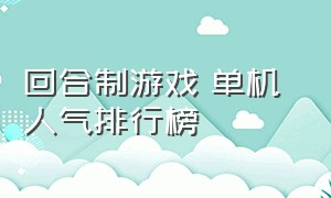 回合制游戏 单机 人气排行榜（国产单机回合制游戏排行榜）