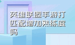 英雄联盟手游打匹配增加熟练度吗