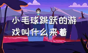 小毛球跳跃的游戏叫什么来着（一个小黑球球一直在跳是什么游戏）