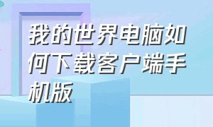 我的世界电脑如何下载客户端手机版（我的世界电脑版客户端下载教学）