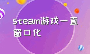 steam游戏一直窗口化（steam游戏模拟器）