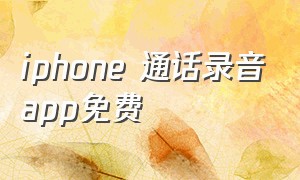 iphone 通话录音app免费