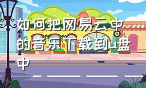 如何把网易云中的音乐下载到u盘中