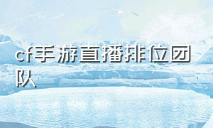 cf手游直播排位团队（cf手游职业排位100强直播）