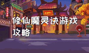 修仙魔灵诀游戏攻略（修仙游戏简单攻略大全图解）