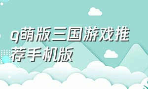 q萌版三国游戏推荐手机版
