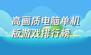 高画质电脑单机版游戏排行榜（免费单机版电脑游戏排行榜前十名）