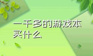 一千多的游戏本买什么（一千多的游戏本买什么配置的）