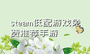 steam低配游戏免费推荐手游