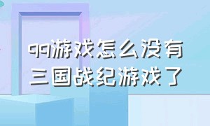 qq游戏怎么没有三国战纪游戏了（qq游戏平台的三国战纪为什么下架）