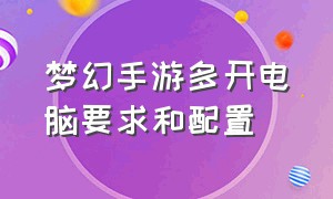 梦幻手游多开电脑要求和配置（电脑什么配置能支持梦幻手游多开）