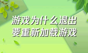 游戏为什么退出要重新加载游戏（游戏为什么退出要重新加载游戏呢）