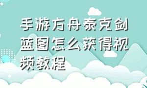 手游方舟泰克剑蓝图怎么获得视频教程（手游方舟泰克剑蓝图怎么获得视频教程下载）