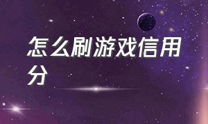 怎么刷游戏信用分（怎么快速提高游戏信用分）