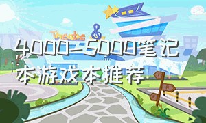 4000-5000笔记本游戏本推荐（4000~5000游戏笔记本电脑推荐）