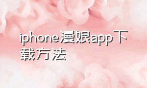 iphone漫娘app下载方法（漫娘appios下载方法）