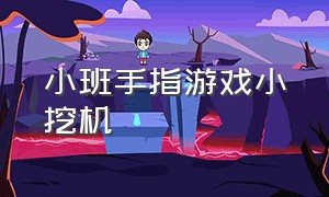 小班手指游戏小挖机