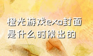 橙光游戏exo封面是什么时候出的