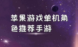 苹果游戏单机角色推荐手游（苹果手游单机游戏排行榜）