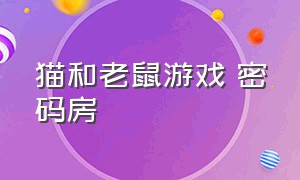 猫和老鼠游戏 密码房（猫和老鼠游戏房间号码）