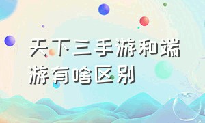 天下三手游和端游有啥区别