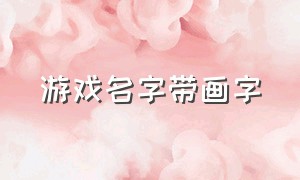 游戏名字带画字（名字好听的游戏id艺术字）