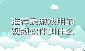 推荐录游戏用的视频软件叫什么（录制游戏视频的软件有什么）