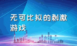 无可比拟的刺激游戏（来一场无可比拟的刺激游戏）