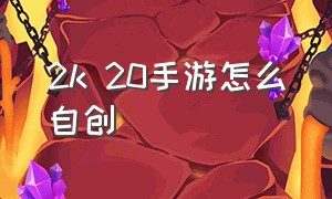 2k 20手游怎么自创