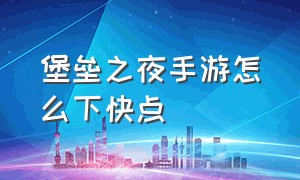 堡垒之夜手游怎么下快点（堡垒之夜手游下载安装官方）