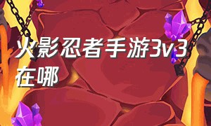 火影忍者手游3v3在哪