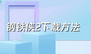 钢铁侠2下载方法（钢铁侠2下载完整版）