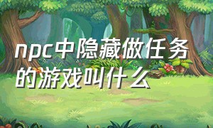 npc中隐藏做任务的游戏叫什么