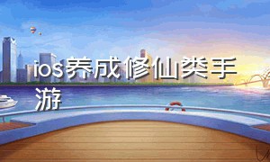 ios养成修仙类手游（养成类手游修仙手游推荐）