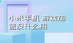 小米手机 游戏加速没什么用