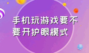 手机玩游戏要不要开护眼模式（为什么打游戏时开启不了护眼模式）