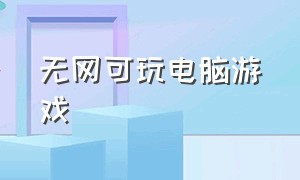 无网可玩电脑游戏（电脑不需要网络就能玩的游戏）