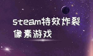 steam特效炸裂像素游戏（steam像素游戏排行）