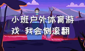 小班户外体育游戏 我会侧滚翻（小班体育游戏一个跟着一个走玩法）