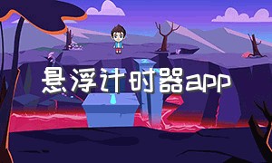 悬浮计时器app（悬浮计时器app下载小版本 免费 安卓）