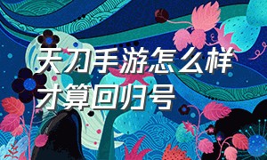 天刀手游怎么样才算回归号