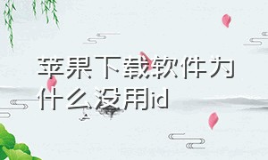 苹果下载软件为什么没用id（苹果id为什么不能下载软件）