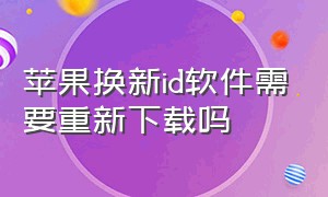 苹果换新id软件需要重新下载吗