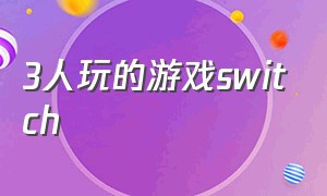 3人玩的游戏switch（可以3个人玩的switch游戏）